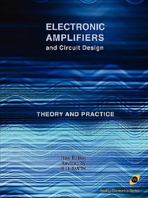 Electronic Amplifiers and Circuit Design (Analog Electronics Series) by Bill Smith