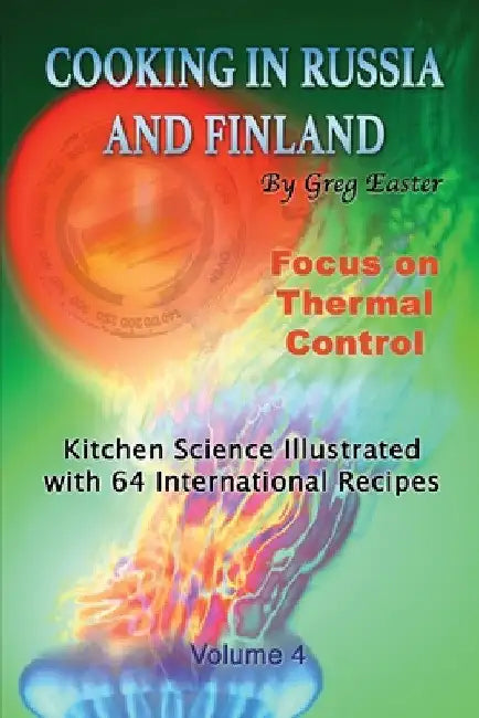 Cooking in Russia and Finland - Volume 4: Kitchen Science Illustrated with 64 International Recipes by Greg Easter
