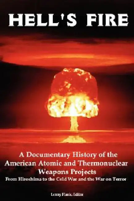 Hell's Fire: A Documentary History of the American Atomic and Thermonuclear Weapons Projects, from Hiroshima to the Cold War and Th by Jr. Flank Lenny