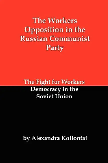 The Workers Opposition in the Russian Communist Party: The Fight for Workers Democracy in the Soviet Union by Alexandra Kollontai