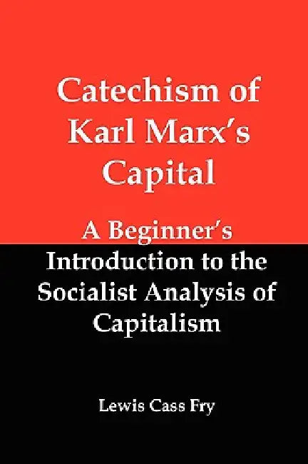 Catechism of Karl Marx's Capital: A Beginner's Introduction to the Socialist Analysis of Capitalism by Lewis Cass Fry