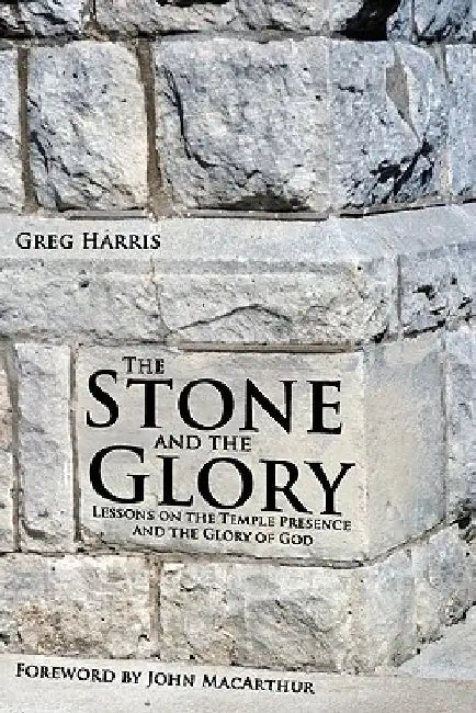 The Stone and the Glory: Lessons on the Temple Presence and the Glory of God by Greg Harris