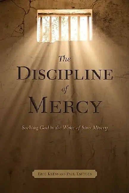 The Discipline of Mercy: Seeking God in the Wake of Sin's Misery by Paul Tautges