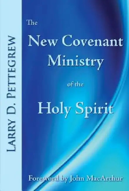 The New Covenant Ministry of the Holy Spirit by Larry Pettegrew