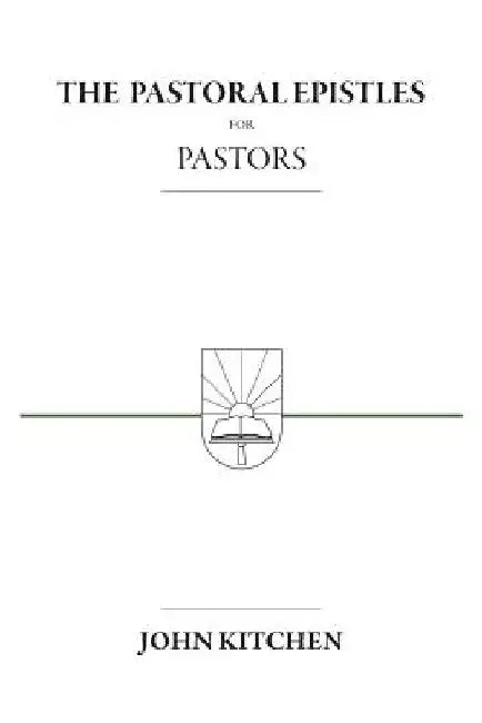 The Pastoral Epistles for Pastors by John A. Kitchen