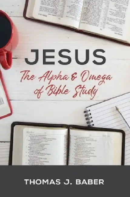 Jesus: The Alpha & Omega of Bible Study by Thomas J. Baber