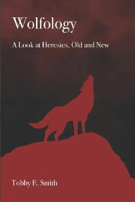 Wolfology: A Look at Heresies, Old and New by Tobby E. Smith