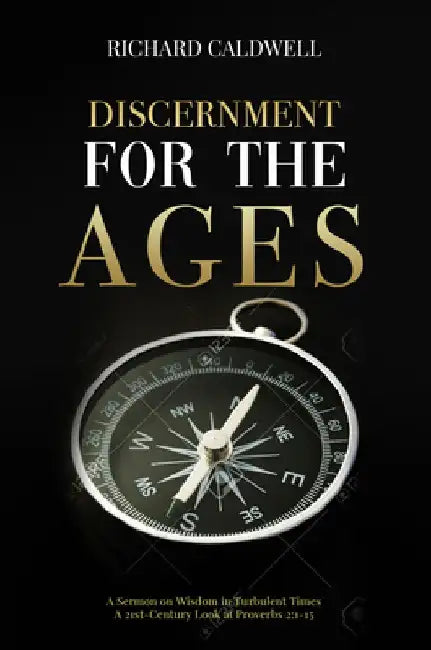 Discernment for the Ages: A Sermon on Wisdom in Turbulent Times--A 21st-Century Look at Proverbs 2:1-15 by Richard Caldwell