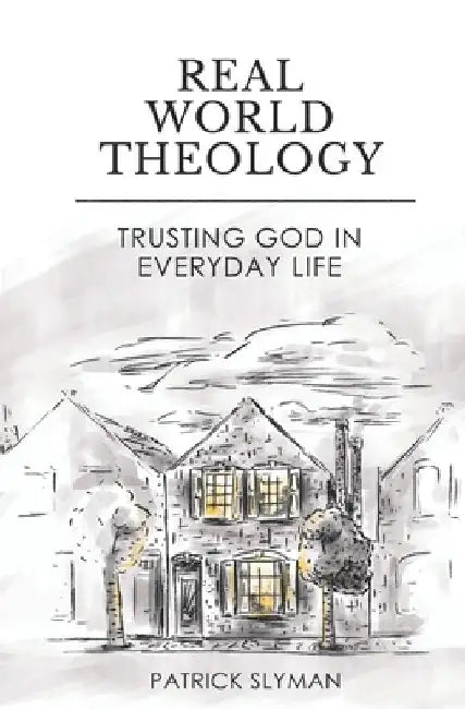 Real-World Theology: Trusting God in Everyday Life by Patrick Slyman
