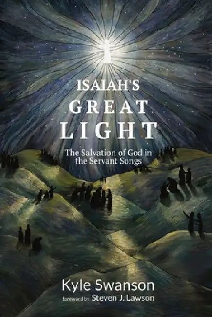 Isaiah's Great Light: The Salvation of God in the Servant Songs by Kyle Swanson