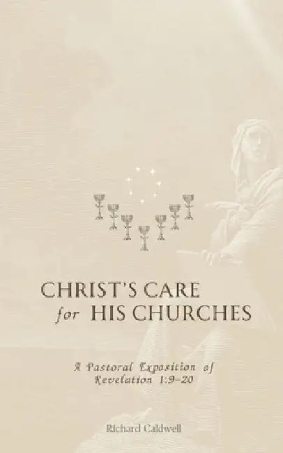 Christ's Care for His Churches: A Pastoral Exposition of Revelation 1:9-20 by Richard Caldwell