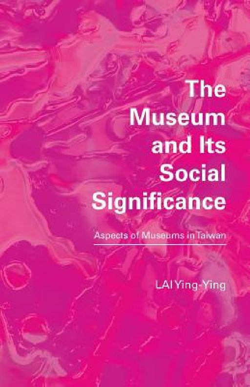 The Museum and its Social Significance: Aspects of Museums in Taiwan by Ying-Ying Lai