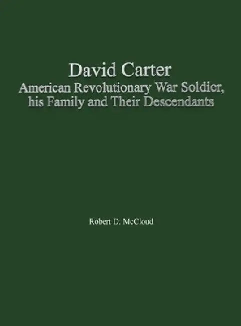 David Carter American Revolutionary War Soldier, his Family and Their Descendants by Robert D. McCloud