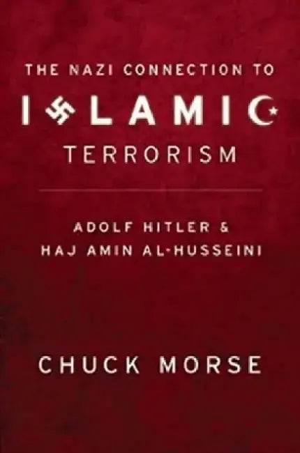 The Nazi Connection to Islamic Terrorism: Adolf Hitler and Haj Amin Al-Husseini by Chuck Morse