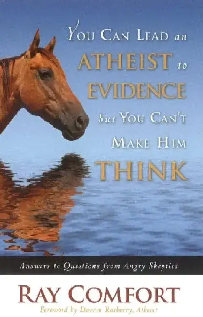 You Can Lead an Atheist to Evidence, But You Cant Make Him Think: Answers to Questions from Angry Skeptics by Ray Comfort