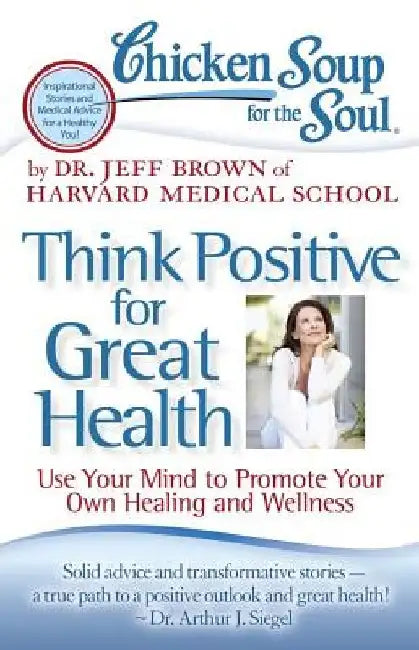 Chicken Soup for the Soul: Think Positive for Great Health: Use Your Mind to Promote Your Own Healing and Wellness by Jeff Brown