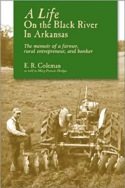 A Life on the Black River in Arkansas: A Pioneering Banker's Memoir by Ewell R. Coleman