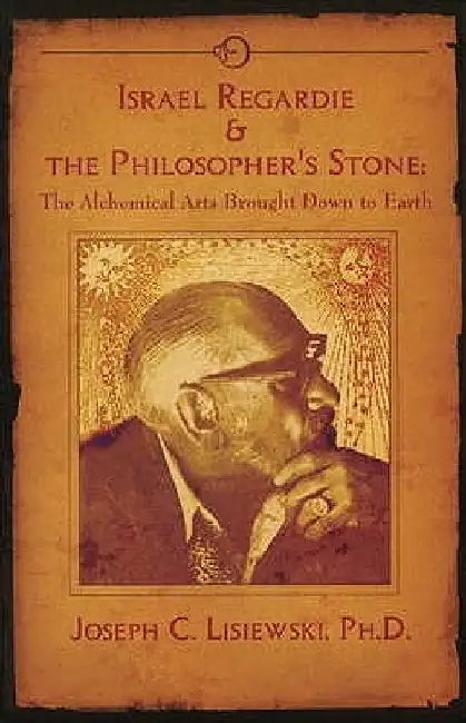 Israel Regardie & The Philosopher's Stone: The Alchemical Arts Brought Down to Earth by Mark Stavish