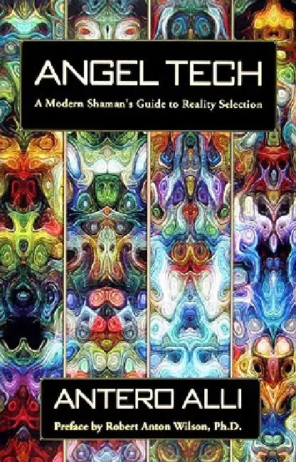 Angel Tech: A Modern Shaman's Guide to Reality Selection by Antero Alli