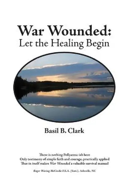 War Wounded: Let the Healing Begin by Basil B. Clark