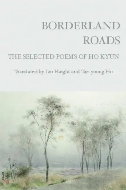 Borderland Roads: The Selected Poems of Ho Kyun by Ho Kyun, Ian Haight, Ho T'Ae-Young