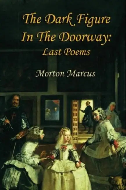 The Dark Figure in the Doorway: Last Poems by Morton Marcus, Peter Johnson