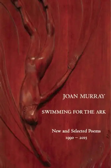Swimming for the Ark: New & Selected Poems 1990-2015 by Joan Murray