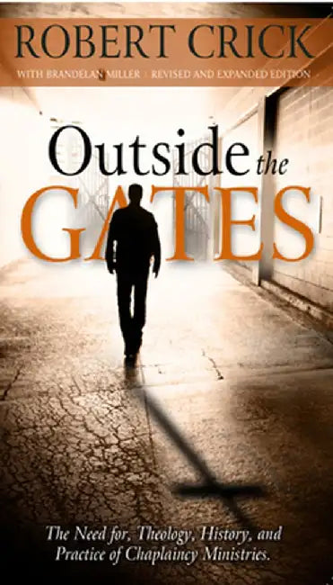 Outside the Gates: The Need for Theology, History and Practice of Chaplaincy Ministry by Robert Crick