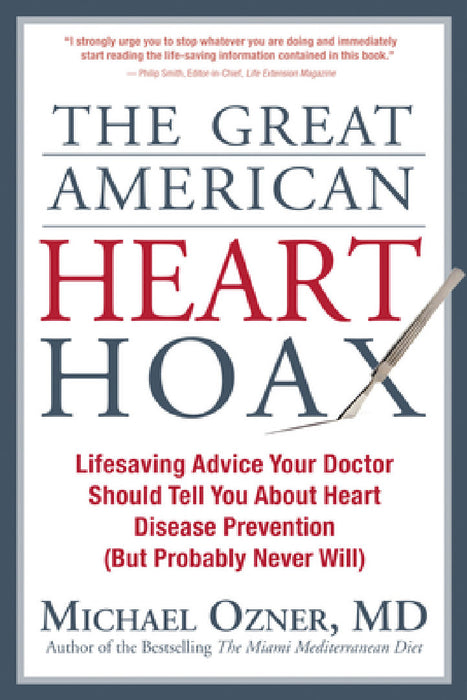 The Great American Heart Hoax: Lifesaving Advice Your Doctor Should Tell You about Heart Disease Prevention (But Probably Never Will) by Michael Ozner