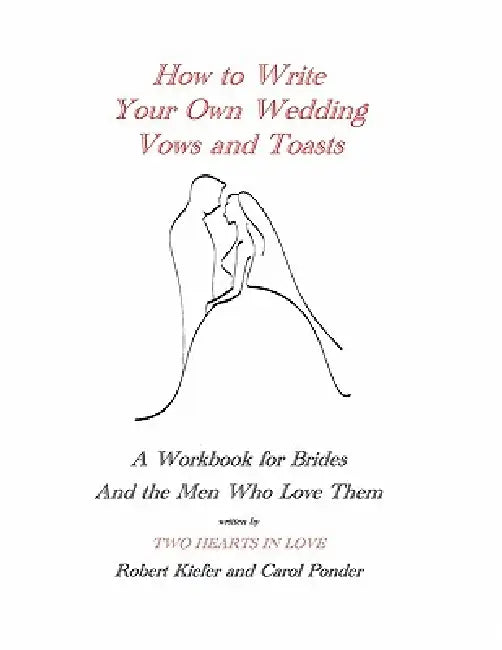 How to Write Your Own Wedding Vows and Toasts: A Workbook for Brides and the Men Who Love Them by Robert Kiefer, Carol Ponder