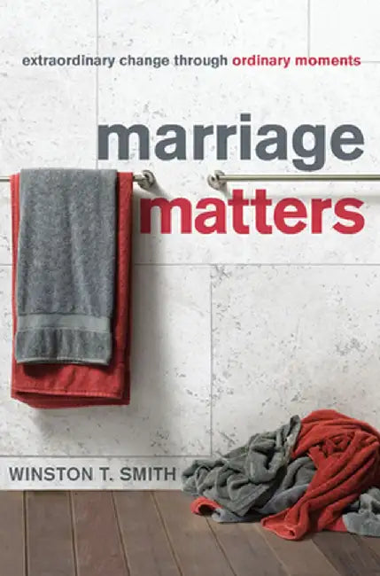 Marriage Matters: Extraordinary Change Through Ordinary Moments by Winston T. Smith
