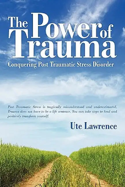 The Power of Trauma: Conquering Post Traumatic Stress Disorder by Ute Lawrence