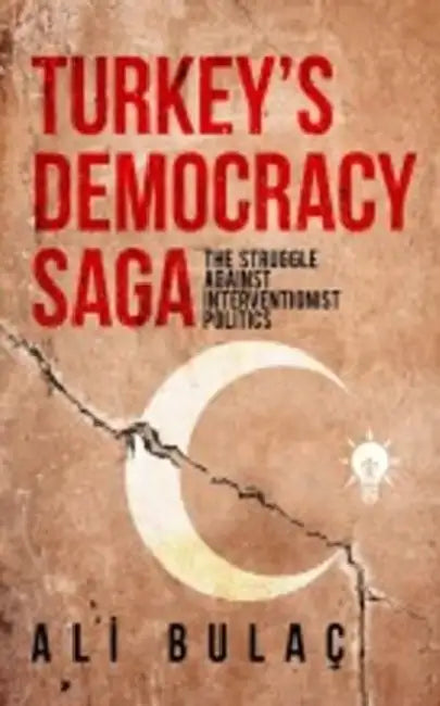 Turkey's Democracy Saga: The Struggle Against Interventionist Politics by Ali Bulac