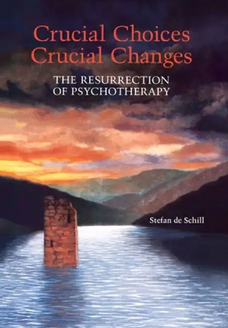 Crucial Choices--Crucial Changes: The Resurrection of Psychotherapy: The Resurrection of Psychotherapy by Stefan De Schill