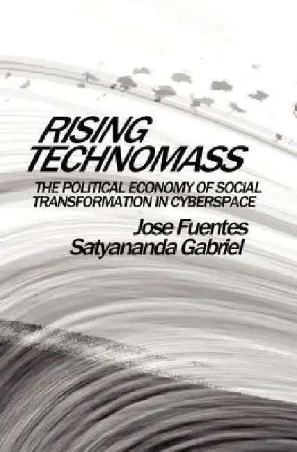 Rising Technomass: The Political Economy of Social Transformation in Cyberspace by Satyananda Gabriel
