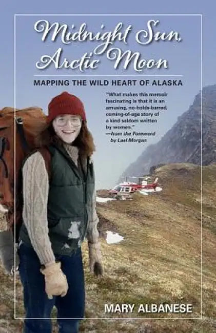 Midnight Sun, Arctic Moon: Mapping the Wild Heart of Alaska by Mary Albanese