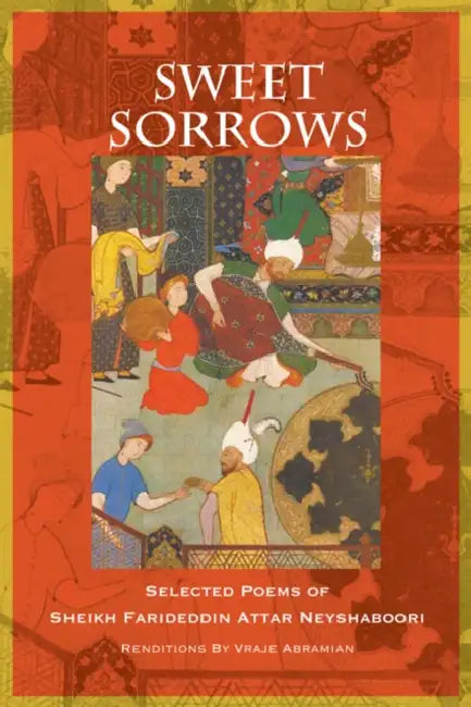 Sweet Sorrows: Selected Poems of Sheikh Farideddin Attar Neyshaboori by Farideddin Attar Neyshaboori, Vraje Abramian