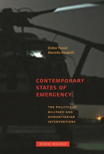 Contemporary States of Emergency: The Politics of Military and Humanitarian Interventions by Didier Fassin
