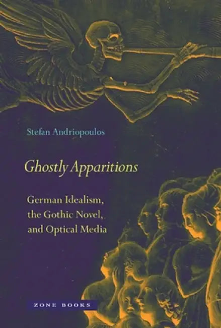 Ghostly Apparitions: German Idealism, the Gothic Novel, and Optical Media by Stefan Andriopoulos