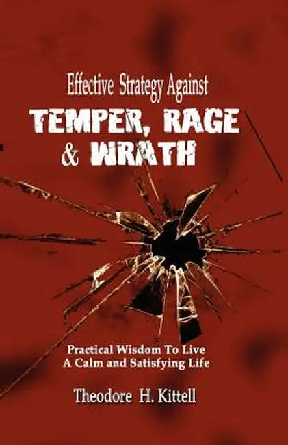 Effective Strategy Against Temper, Rage, & Wrath: Practical Wisdom to Live a Calm & Satisfying Life by Theodore H. Kittell
