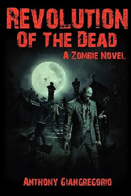 Revolution of the Dead: A Zombie Novel by Anthony Giangregorio