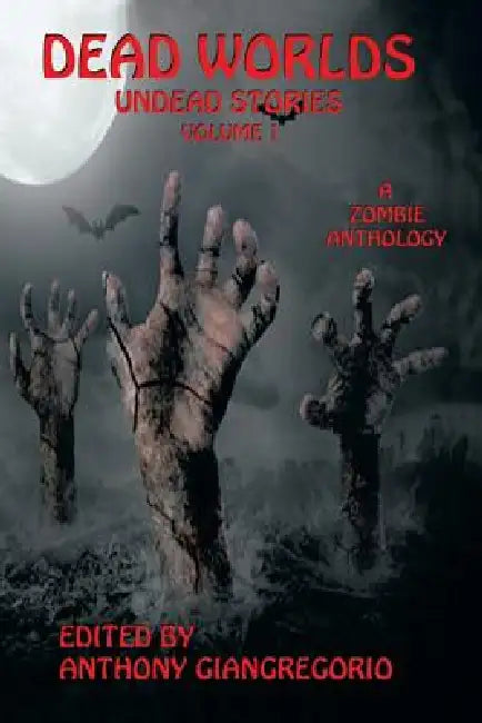 Dead Worlds: Undead Stories (A Zombie Anthology) Volume 1 by Anthony Giangregorio