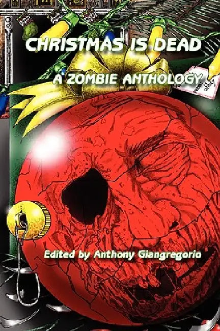Christmas Is Dead: A Zombie Anthology by Anthony Giangregorio