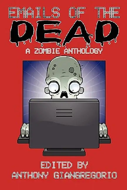 Emails of the Dead: A Zombie Anthology by Anthony Giangregorio