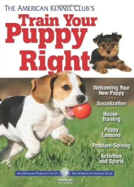 The American Kennel Club's Train Your Puppy Right by American Kennel Club