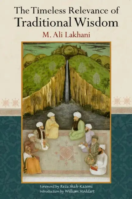 Timeless Relevance of Traditional Wisdom by Ali M. Lakhani, Reza Shah-Kazemi, William Stoddart