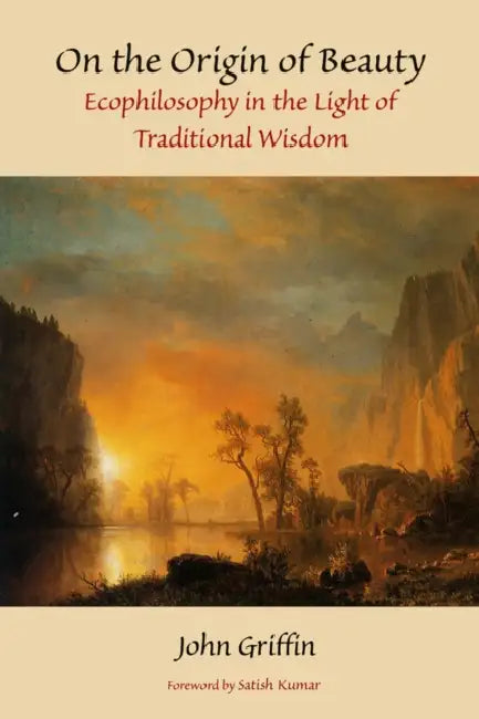 On the Origin of Beauty: Ecophilosophy in the Light of Traditional Wisdom by John Griffin, Satish Kumar