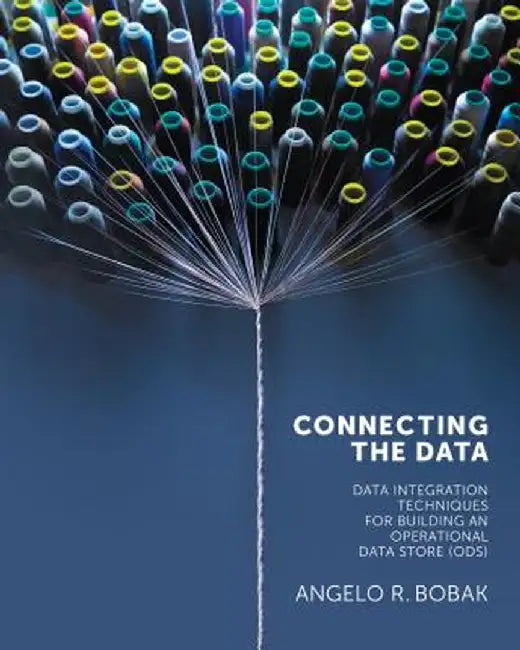 Connecting the Data: Data Integration Techniques for Building an Operational Data Store (ODS) by Angelo Bobak