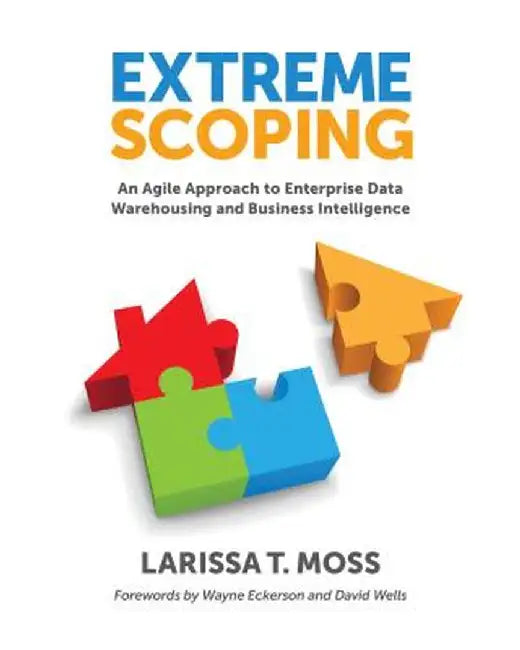 Extreme Scoping: An Agile Approach to Enterprise Data Warehousing and Business Intelligence by Larissa Moss