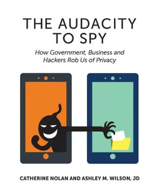 The Audacity to Spy: How Government, Business, and Hackers Rob Us of Privacy by Catherine Nolan